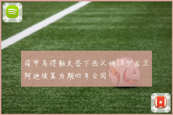 荷甲乌得勒支签下西汉姆18岁后卫阿迪埃莱为期四年合同