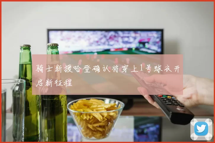 骑士新援哈登确认将穿上1号球衣开启新征程