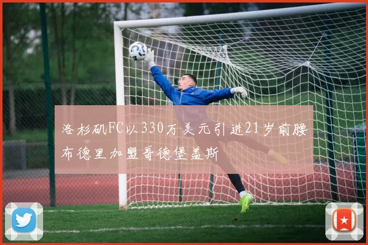 洛杉矶FC以330万美元引进21岁前腰布德里加盟哥德堡盖斯