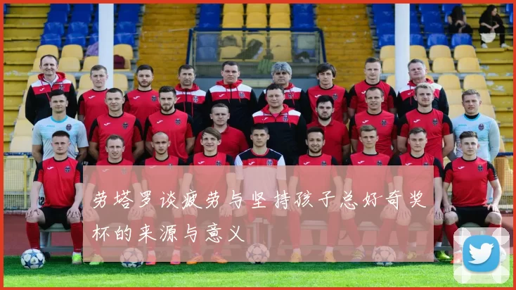 劳塔罗谈疲劳与坚持孩子总好奇奖杯的来源与意义